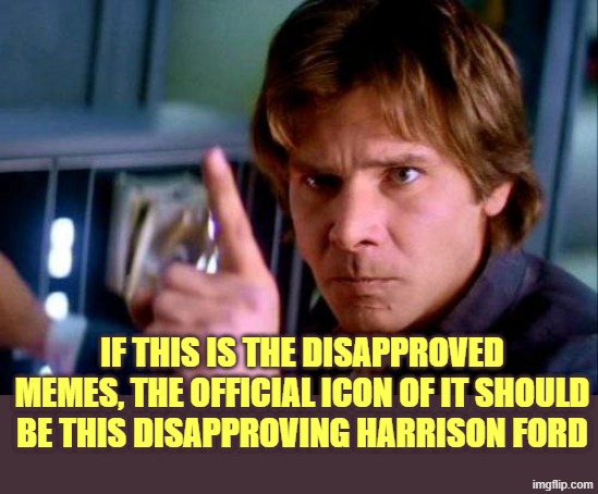 Disapproving Harrison Ford | IF THIS IS THE DISAPPROVED MEMES, THE OFFICIAL ICON OF IT SHOULD BE THIS DISAPPROVING HARRISON FORD | image tagged in disapproving harrison ford | made w/ Imgflip meme maker