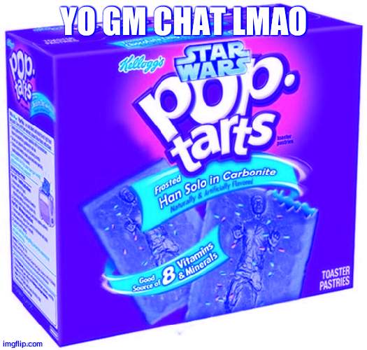 ignore how i was yesterday lmao | YO GM CHAT LMAO | image tagged in han solo in carbonite flavoured poptarts,still ai fucking sucks | made w/ Imgflip meme maker