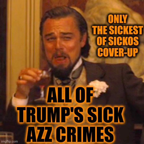 EVERYONE Actively Covering Up The Decades Of Trump's Crimes Against CHILDREN ARE SICK IN THE HEAD & Are No Different Than Trump | ONLY THE SICKEST OF SICKOS COVER-UP; ALL OF TRUMP'S SICK AZZ CRIMES | image tagged in memes,laughing leo,lock him up,impeach trump,child abuse,maga | made w/ Imgflip meme maker