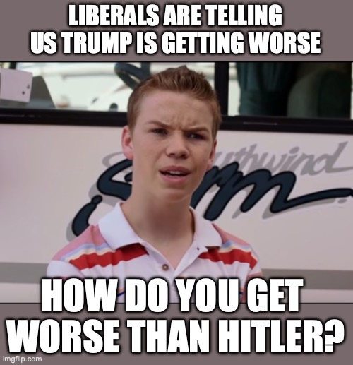 This is why it is a bad idea to ever listen to hysterical fools. | LIBERALS ARE TELLING US TRUMP IS GETTING WORSE; HOW DO YOU GET 
WORSE THAN HITLER? | image tagged in 2016,liberals,fools,hysterical,racism,liars | made w/ Imgflip meme maker