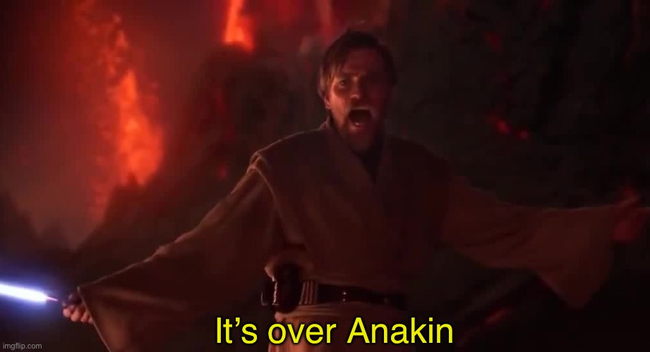It’s over Anakin | image tagged in its over anakin | made w/ Imgflip meme maker