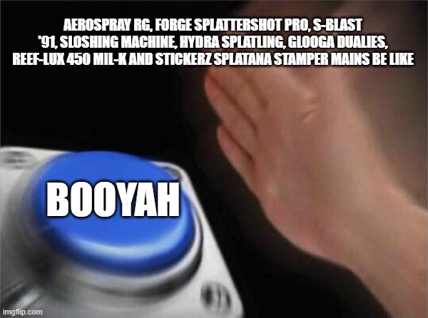 boya bobm | AEROSPRAY RG, FORGE SPLATTERSHOT PRO, S-BLAST '91, SLOSHING MACHINE, HYDRA SPLATLING, GLOOGA DUALIES, REEF-LUX 450 MIL-K AND STICKERZ SPLATANA STAMPER MAINS BE LIKE; BOOYAH | image tagged in memes,blank nut button | made w/ Imgflip meme maker