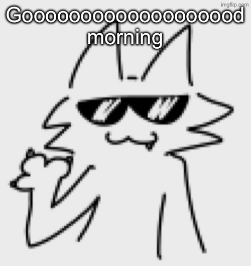 Awesomesauce | Gooooooooooooooooood morning | image tagged in awesomesauce | made w/ Imgflip meme maker