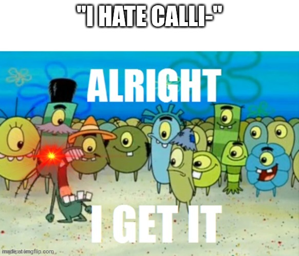 ALRIGHT I GET IT with a lazer eye | "I HATE CALLI-" | image tagged in alright i get it with a lazer eye | made w/ Imgflip meme maker