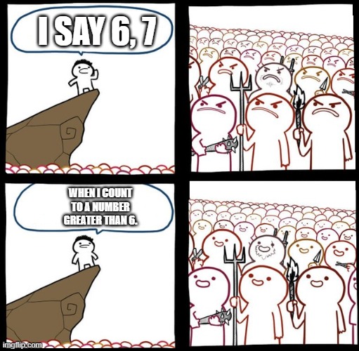 Counting | I SAY 6, 7; WHEN I COUNT TO A NUMBER GREATER THAN 6. | image tagged in preaching to the mob,memes,67,counting | made w/ Imgflip meme maker