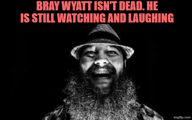 Bray Wyatt is watching and laughing | BRAY WYATT ISN'T DEAD. HE IS STILL WATCHING AND LAUGHING | image tagged in bray wyatt is watching and laughing | made w/ Imgflip meme maker