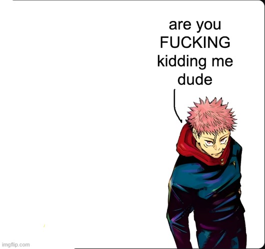 are you FUCKING kidding me dude | image tagged in are you fucking kidding me dude | made w/ Imgflip meme maker