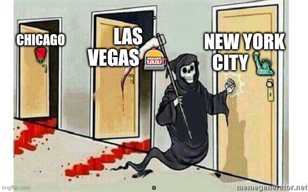 Grim Reaper Knocking Door | NEW YORK CITY 🗽; LAS VEGAS 🎰; CHICAGO 🌹 | image tagged in grim reaper knocking door | made w/ Imgflip meme maker