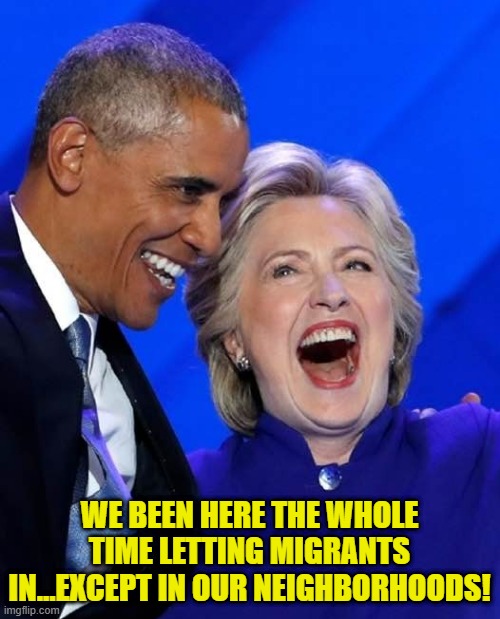 Barrack and Hillary | WE BEEN HERE THE WHOLE TIME LETTING MIGRANTS IN...EXCEPT IN OUR NEIGHBORHOODS! | image tagged in barrack and hillary | made w/ Imgflip meme maker