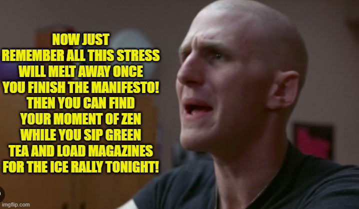 NOW JUST REMEMBER ALL THIS STRESS WILL MELT AWAY ONCE YOU FINISH THE MANIFESTO! THEN YOU CAN FIND YOUR MOMENT OF ZEN WHILE YOU SIP GREEN TEA | made w/ Imgflip meme maker