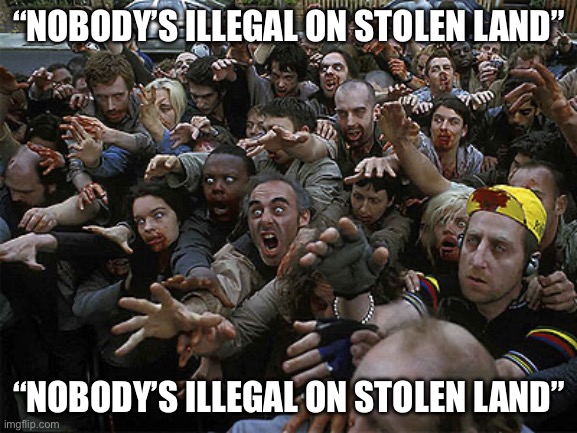 Celebs | “NOBODY’S ILLEGAL ON STOLEN LAND”; “NOBODY’S ILLEGAL ON STOLEN LAND” | image tagged in zombies approaching,celebrities,illegal aliens,illegal immigration,politics,political meme | made w/ Imgflip meme maker