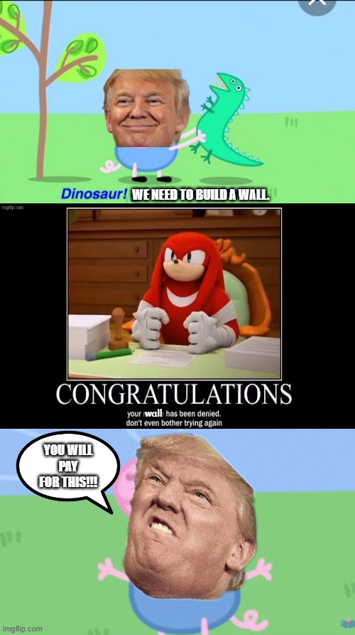 okay | WE NEED TO BUILD A WALL. wall; YOU WILL PAY FOR THIS!!! | image tagged in denied,build a wall,donald trump,great meme reset,idk,why are you reading the tags | made w/ Imgflip meme maker