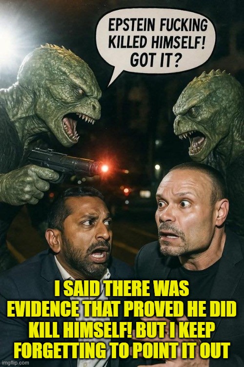 Reptillions vs Blowhards | I SAID THERE WAS EVIDENCE THAT PROVED HE DID KILL HIMSELF! BUT I KEEP FORGETTING TO POINT IT OUT | image tagged in reptillions vs blowhards | made w/ Imgflip meme maker