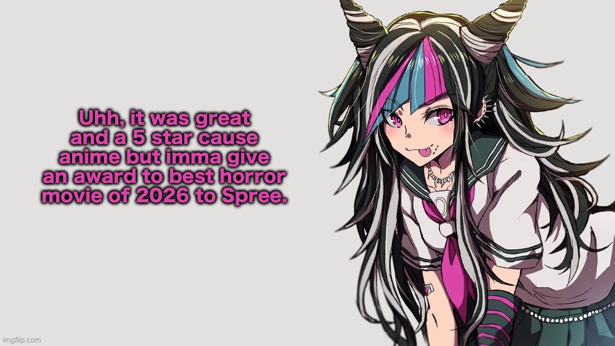 Ibuki Mioda | Uhh, it was great and a 5 star cause anime but imma give an award to best horror movie of 2026 to Spree. | image tagged in ibuki mioda | made w/ Imgflip meme maker