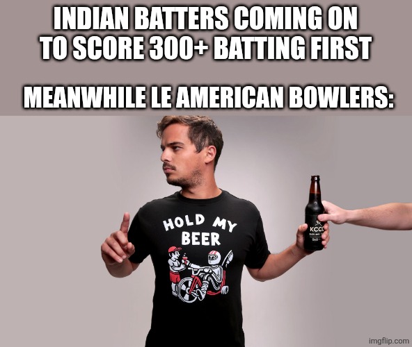 IND vs US Cricket Match | INDIAN BATTERS COMING ON TO SCORE 300+ BATTING FIRST; MEANWHILE LE AMERICAN BOWLERS: | image tagged in hold my beer | made w/ Imgflip meme maker