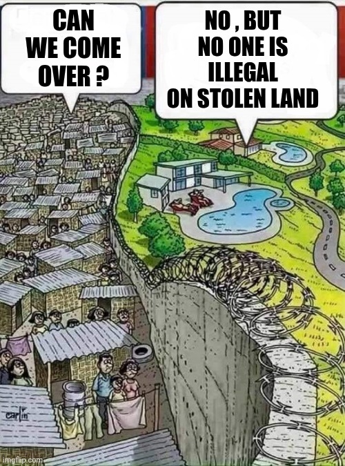 poor vs rich | CAN WE COME OVER ? NO , BUT NO ONE IS ILLEGAL ON STOLEN LAND | image tagged in poor vs rich | made w/ Imgflip meme maker