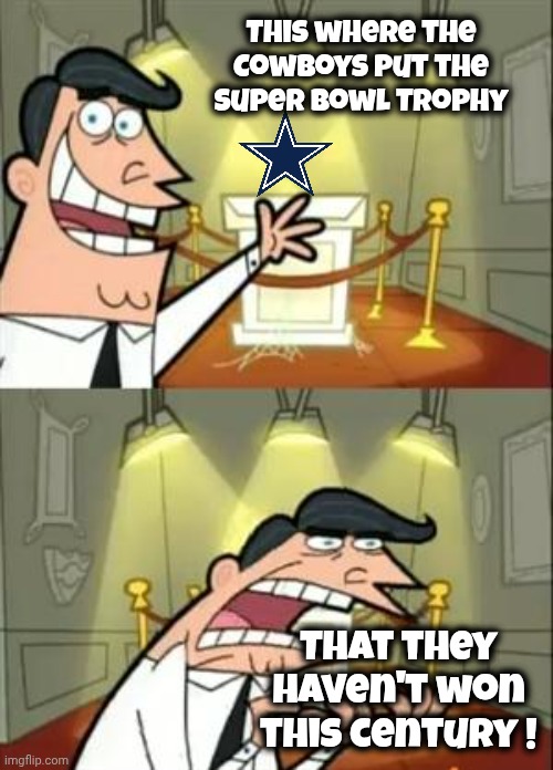 This Is Where I'd Put My Trophy If I Had One Meme | This where the Cowboys put the Super Bowl Trophy That they haven't won this century ! | image tagged in memes,this is where i'd put my trophy if i had one | made w/ Imgflip meme maker