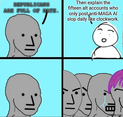 The Comments-Disabled Brigade | Then explain the fifteen alt accounts who only post anti-MAGA AI slop daily like clockwork. REPUBLICANS ARE FULL OF HATE. | image tagged in npc meme,stupid liberals | made w/ Imgflip meme maker