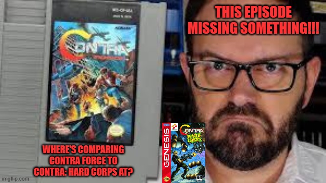 THIS EPISODE MISSING SOMETHING!!! WHERE'S COMPARING CONTRA FORCE TO CONTRA: HARD CORPS AT? | image tagged in contra,force,hard,corps,comparison,avgn | made w/ Imgflip meme maker