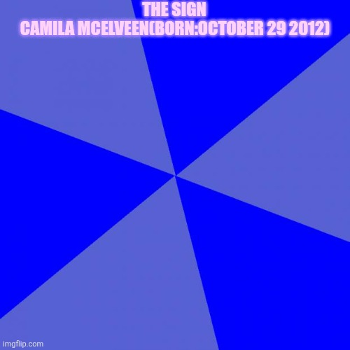 Blank Blue Background Meme | THE SIGN; CAMILA MCELVEEN(BORN:OCTOBER 29 2012) | image tagged in memes,blank blue background | made w/ Imgflip meme maker