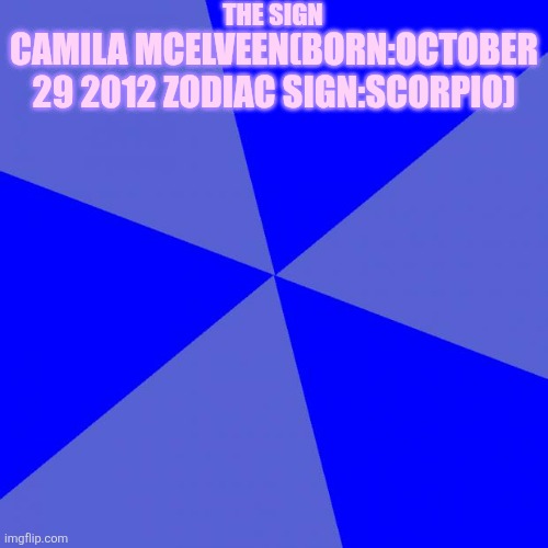 Blank Blue Background Meme | THE SIGN; CAMILA MCELVEEN(BORN:OCTOBER 29 2012 ZODIAC SIGN:SCORPIO) | image tagged in memes,blank blue background | made w/ Imgflip meme maker