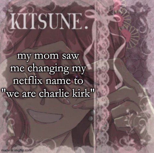its alr I'm pretty sure she didn't rly care cuz uhh yeah | my mom saw me changing my netflix name to "we are charlie kirk" | image tagged in su moting fanart template | made w/ Imgflip meme maker