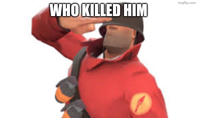 Tf2 soldier salute | WHO KILLED HIM | image tagged in tf2 soldier salute | made w/ Imgflip meme maker