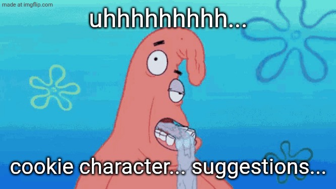 Patrick drooling | uhhhhhhhhh... cookie character... suggestions... | image tagged in patrick drooling | made w/ Imgflip meme maker