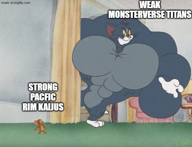 why is this even real this makes no sense at all | WEAK MONSTERVERSE TITANS; STRONG PACFIC RIM KAIJUS | image tagged in buff tom and jerry meme template | made w/ Imgflip meme maker