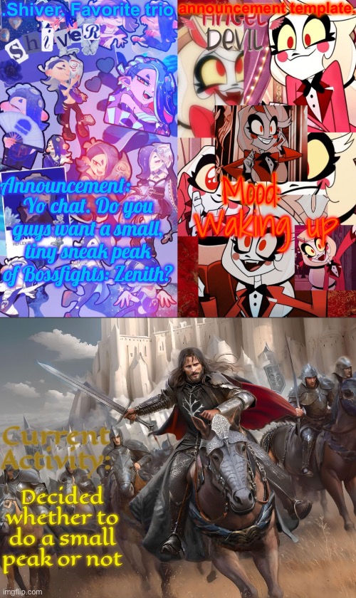 Vote by upvoting your favorite choice | Yo chat. Do you guys want a small, tiny sneak peak of Bossfights: Zenith? Waking up; Decided whether to do a small peak or not | image tagged in shiver favorite trio announcement temp | made w/ Imgflip meme maker