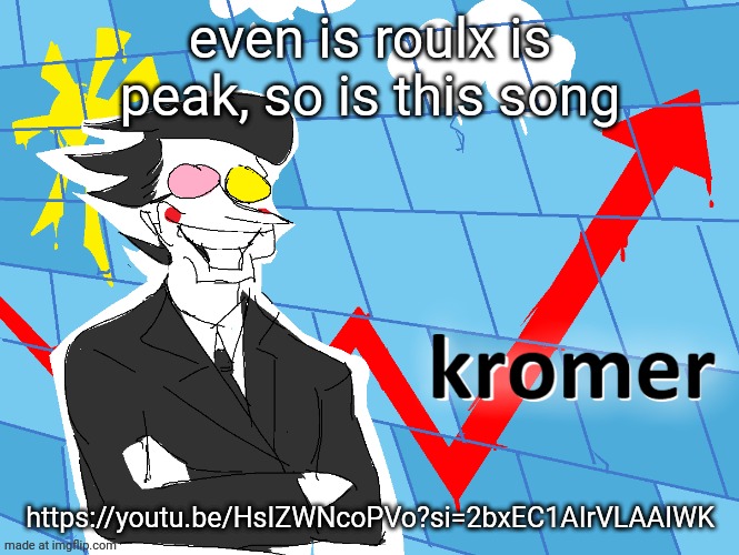 Kromer | even is roulx is peak, so is this song; https://youtu.be/HsIZWNcoPVo?si=2bxEC1AIrVLAAIWK | image tagged in kromer | made w/ Imgflip meme maker