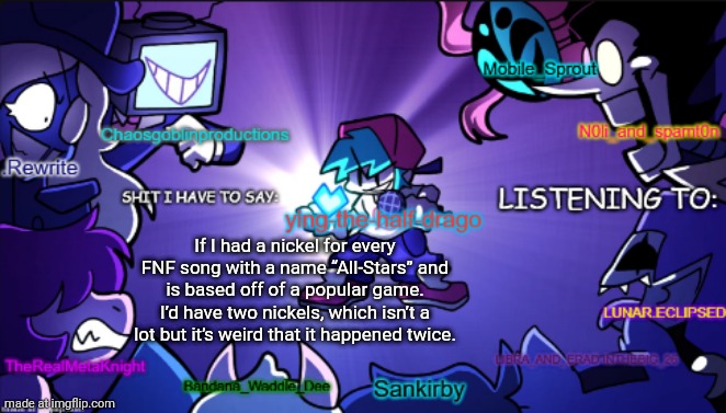 big ass shared temp | If I had a nickel for every FNF song with a name “All-Stars” and is based off of a popular game. I’d have two nickels, which isn’t a lot but it’s weird that it happened twice. | image tagged in big ass shared temp | made w/ Imgflip meme maker
