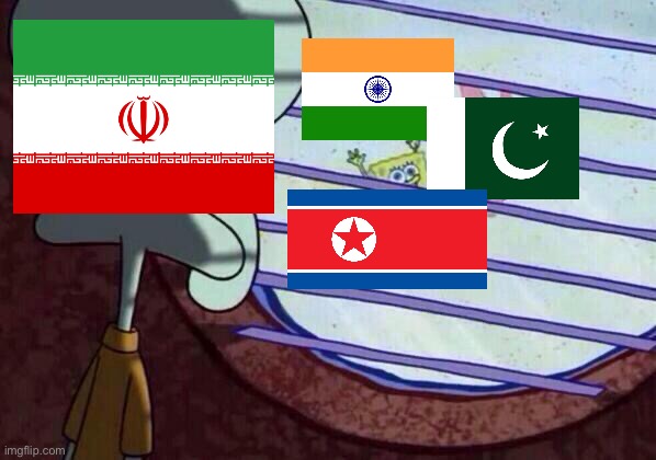 “why do those guys get to build nukes and i can’t?” | image tagged in squidward window,iran,india,pakistan,north korea,i hate knitters | made w/ Imgflip meme maker