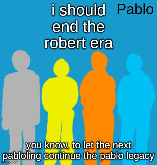 Pabloeezer | i should end the robert era; you know, to let the next pabloling continue the pablo legacy | image tagged in pabloeezer | made w/ Imgflip meme maker