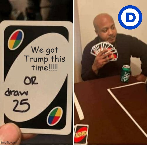 UNO Draw 25 Cards | We got Trump this time!!!!! | image tagged in memes,uno draw 25 cards | made w/ Imgflip meme maker