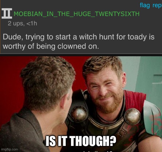 IS IT THOUGH? | image tagged in thor is he though | made w/ Imgflip meme maker