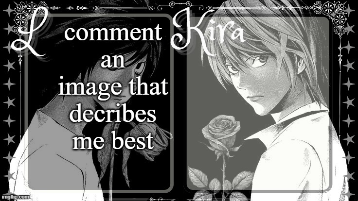 L and Kira temp | comment an image that decribes me best | image tagged in l and kira temp | made w/ Imgflip meme maker