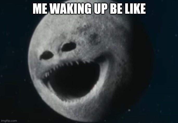 Me when I am waking up | ME WAKING UP BE LIKE | image tagged in the moon woke up | made w/ Imgflip meme maker