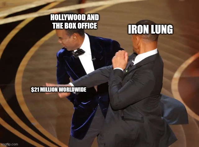 Will smack Chris | HOLLYWOOD AND THE BOX OFFICE; IRON LUNG; $21 MILLION WORLDWIDE | image tagged in will smack chris | made w/ Imgflip meme maker