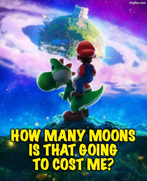 When you see the next kingdom | HOW MANY MOONS
IS THAT GOING
TO COST ME? | image tagged in mario,video games,goals,work,nintendo switch parental controls | made w/ Imgflip meme maker