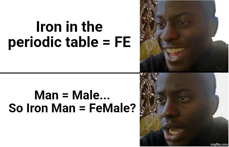 Iron Man | Iron in the periodic table = FE; Man = Male... So Iron Man = FeMale? | image tagged in disappointed black guy | made w/ Imgflip meme maker