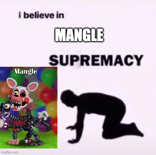 I believe in supremacy | MANGLE | image tagged in i believe in supremacy | made w/ Imgflip meme maker