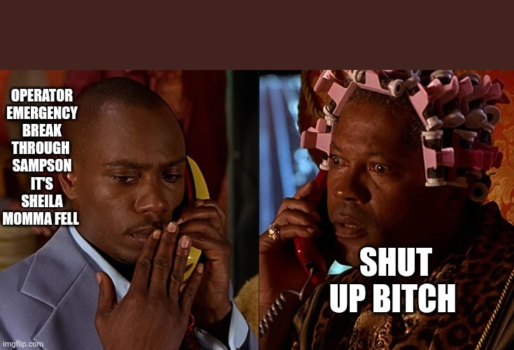 Half Baked Telephone Call | OPERATOR EMERGENCY BREAK THROUGH 
SAMPSON IT'S SHEILA MOMMA FELL SHUT UP BITCH | image tagged in half baked telephone call | made w/ Imgflip meme maker