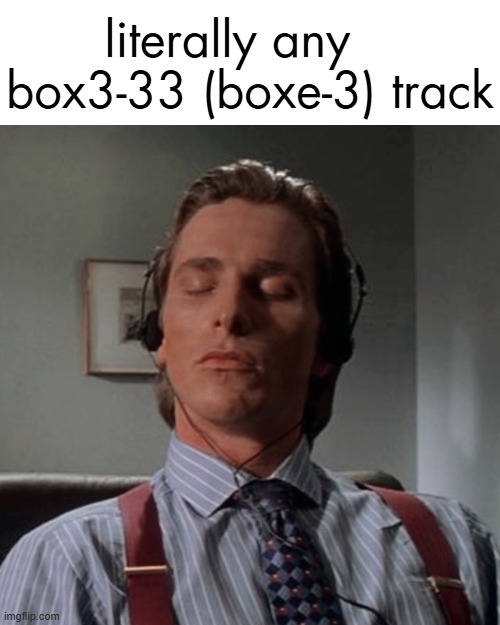 even better when you put every free track they got on shuffle | literally any    box3-33 (boxe-3) track | made w/ Imgflip meme maker