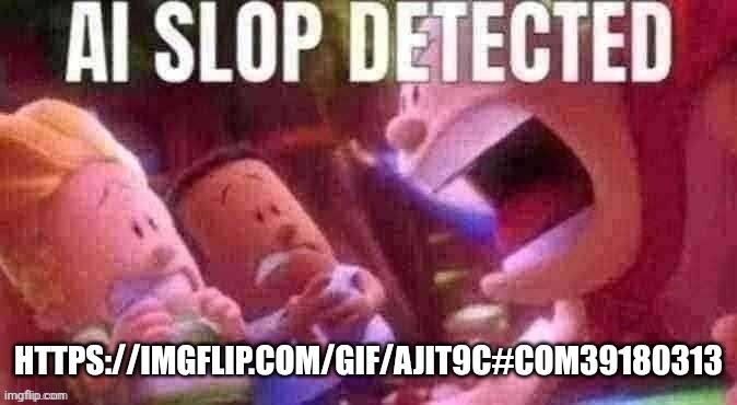 https://imgflip.com/gif/ajit9c#com39180313 | HTTPS://IMGFLIP.COM/GIF/AJIT9C#COM39180313 | image tagged in ai slop detected | made w/ Imgflip meme maker
