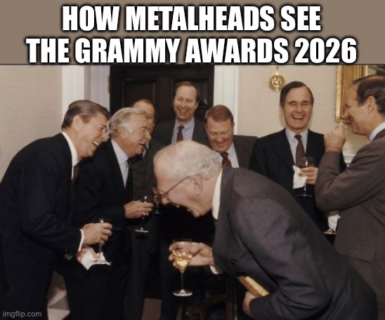 Laughing Men In Suits Meme | HOW METALHEADS SEE THE GRAMMY AWARDS 2026 | image tagged in memes,laughing men in suits | made w/ Imgflip meme maker