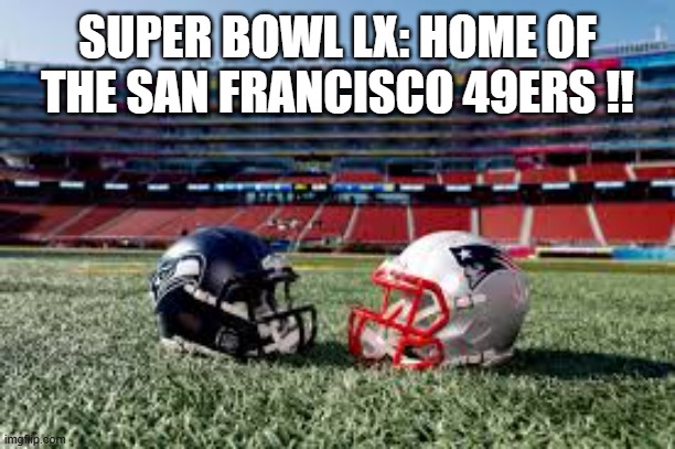 Super Bowl LX is being held at the home of the San Francisco 49ers !! | SUPER BOWL LX: HOME OF THE SAN FRANCISCO 49ERS !! | image tagged in nfl,football,super bowl,san francisco 49ers,seattle seahawks,new england patriots | made w/ Imgflip meme maker