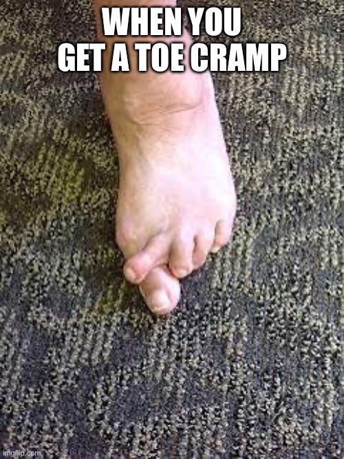 When you get toe cramp | WHEN YOU GET A TOE CRAMP | image tagged in memes | made w/ Imgflip meme maker