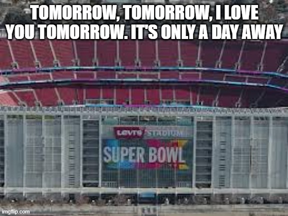Super Bowl LX: I love you. I love you. It's only a day away !! | TOMORROW, TOMORROW, I LOVE YOU TOMORROW. IT'S ONLY A DAY AWAY | image tagged in football,nfl,super bowl,seattle seahawks,new england patriots,san francisco | made w/ Imgflip meme maker