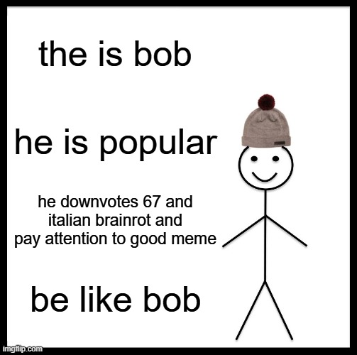 bob for like | the is bob; he is popular; he downvotes 67 and italian brainrot and pay attention to good meme; be like bob | image tagged in memes,be like bill,so true memes,meme,funny,fun | made w/ Imgflip meme maker